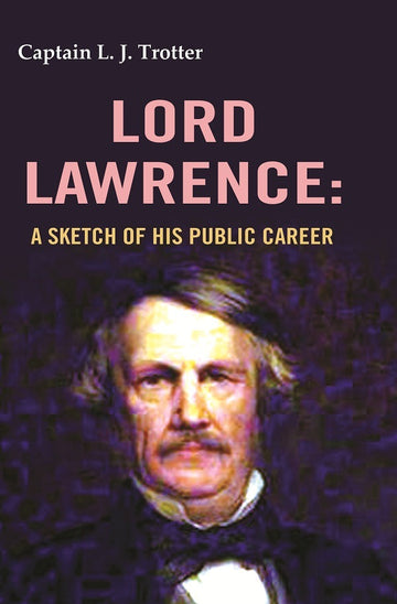 Lord Lawrence: A Sketch of His Public Career