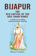 Bijapur the Old Capital of the Adil Shahi Kings: A Guide to its Ruins with Historical Outline