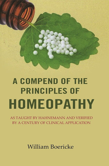 A Compend of the Principles of Homeopathy: As Taught by Hahnemann and Verified by a Century of Clinical Application