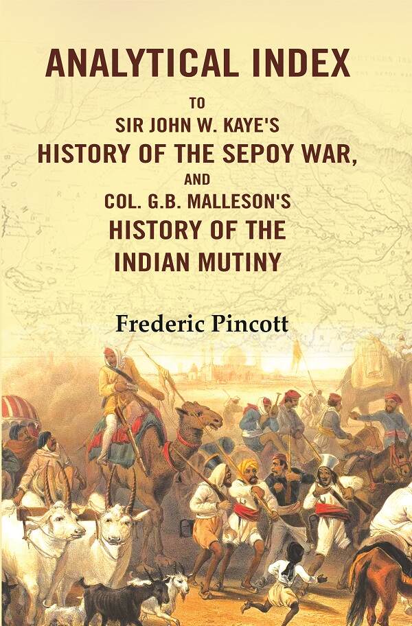 Analytical Index to Sir John W. Kaye's History of the Sepoy War, and Col. G.B. Malleson's History of the Indian Mutiny