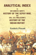 Analytical Index to Sir John W. Kaye's History of the Sepoy War, and Col. G.B. Malleson's History of the Indian Mutiny