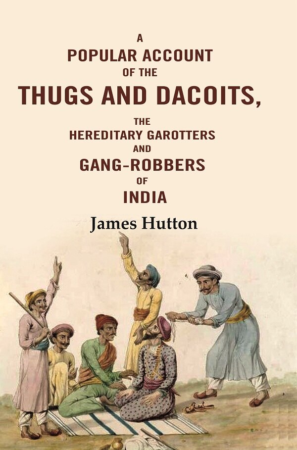 A Popular Account of the Thugs and Dacoits: The Hereditary Garotters and Gang-robbers of India