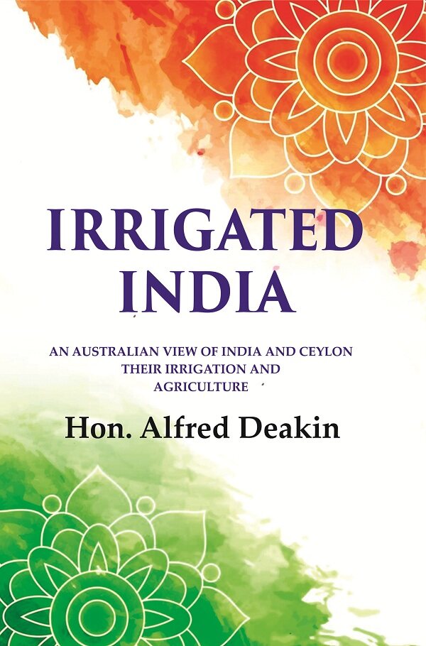 Irrigated India: an Australian View of India and Ceylon Their Irrigation and Agriculture