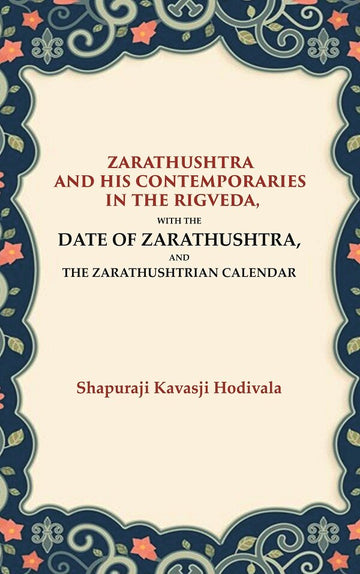 Zarathushtra and his Contemporaries in the Rigveda: With the Date of Zarathushtra, and the Zarathushtrian Calendar