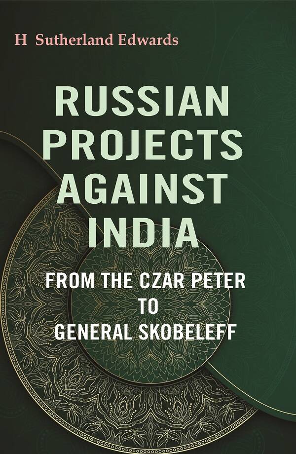 Russian Projects Against India: From the Czar Peter to General Skobeleff