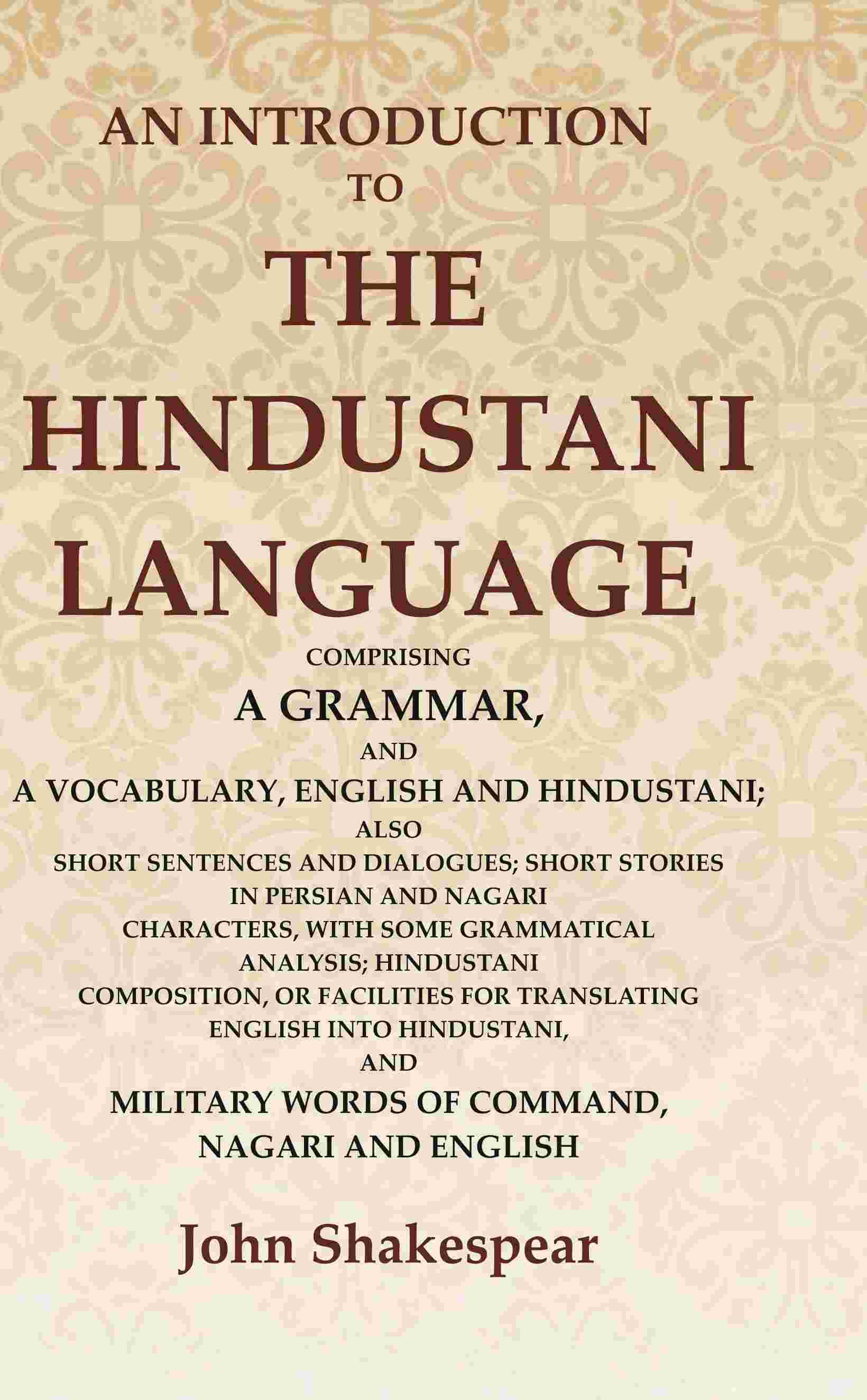 An Introduction to the Hindustani Language: Comprising a Grammar, and a Vocabulary, English and Hindustani; Also Short Sentences and Dialogues; Short Stories in Persian and Nagari Characters, with some Grammatical Analysis; Hindustani Composition, or Faci