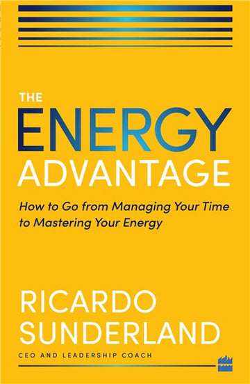 Energy Advantage : How to Go from Managing Your Time to Mastering Your Energy