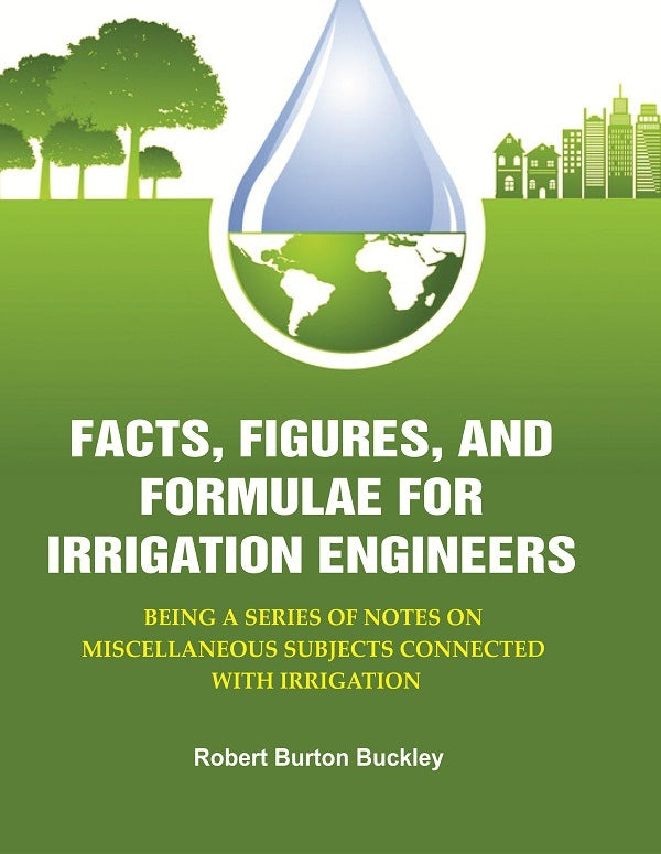 Facts, Figures, and Formulae for Irrigation Engineers: Being a Series of Notes on Miscellaneous Subjects Connected with Irrigation