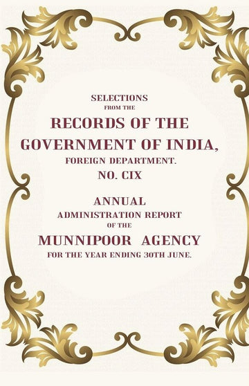 Selections From The Records of the Government of India, Foreign Department. No. CIX: Annual Administration Report of the Munnipoor Agency For the year ending 30th June