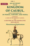 An Account of the Kingdom of Caubul, and its Dependencies, in Persia, Tartary, and India: Comprising a View of the Afghaun Nation, and A History of the Dooraunee Monarchy
