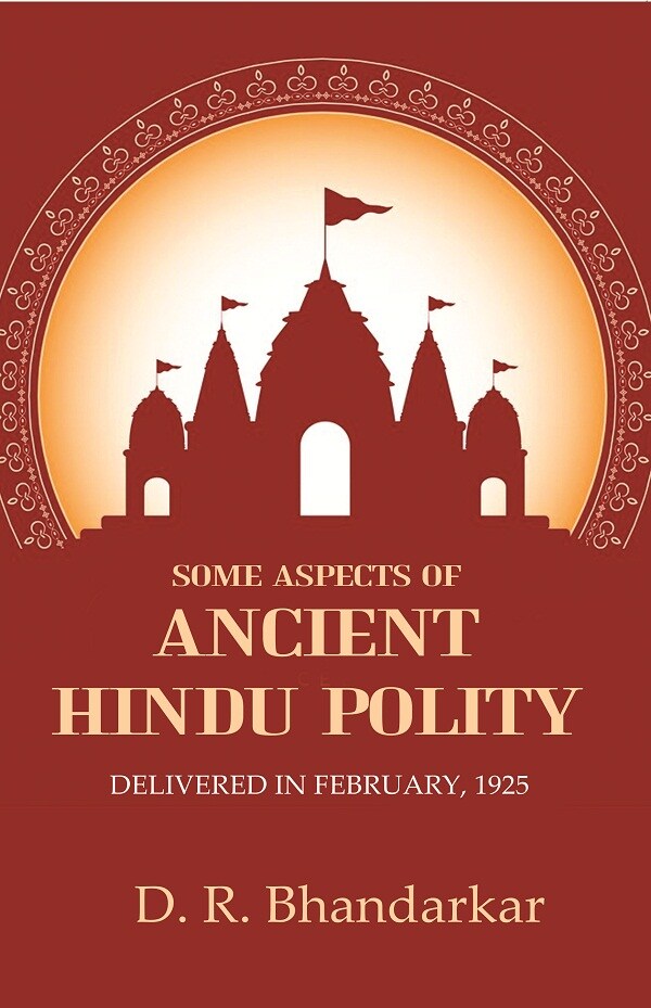 Some Aspects of Ancient Hindu Polity: Delivered in February, 1925