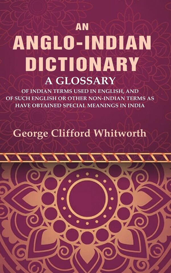 An Anglo-Indian Dictionary: A Glossary of Indian Terms Used in English, and of Such English or Other Non-Indian Terms as have Obtained Special Meanings in India