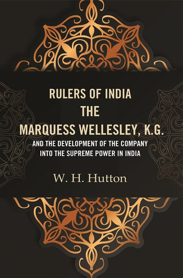 Rulers of India: The Marquess Wellesley, K.G. and the development of the company into the supreme power in India