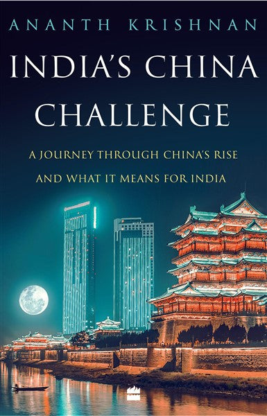 India’s China Challenge : A Journey through China's Rise and What It Means for India