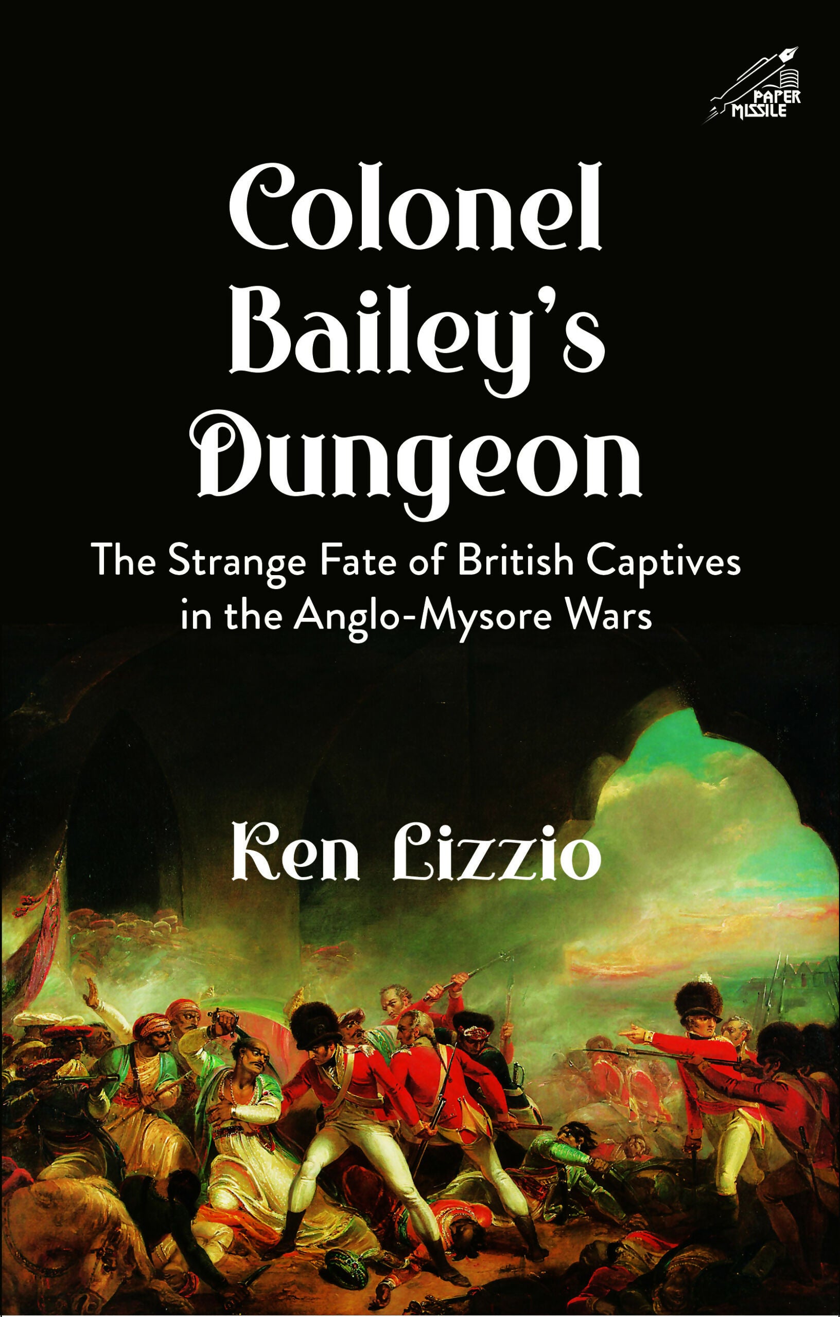Colonel Bailey's Dungeon: The Strange Fate of British Captives in the Anglo-Mysore Wars