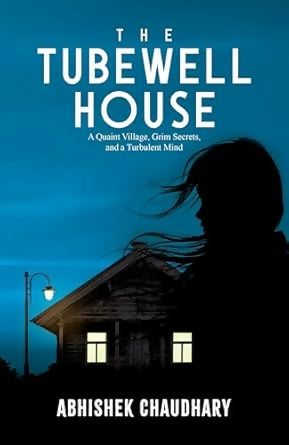 The Tubewell House: A Quaint Village, Grim Secrets, And A Turbulent Mind