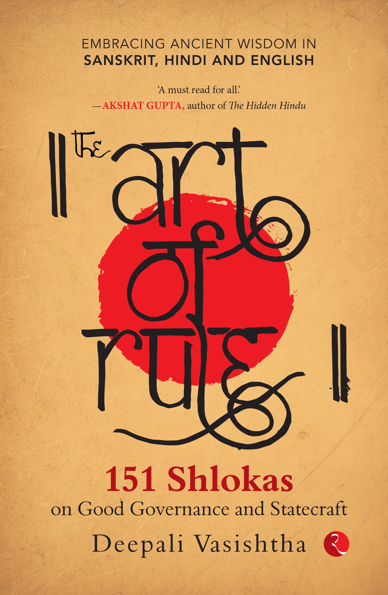 The Art of Rule : 151 Shlokas on Good Governance and Statecraft: Embracing Ancient Wisdom in Sanskrit, Hindi and English