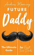 Future Daddy the Ultimate Guide for First Time Dads