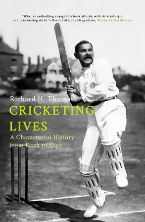 CRICKETING LIVES A CHARACTERFUL HISTORY FROM PITCH TO PAGE