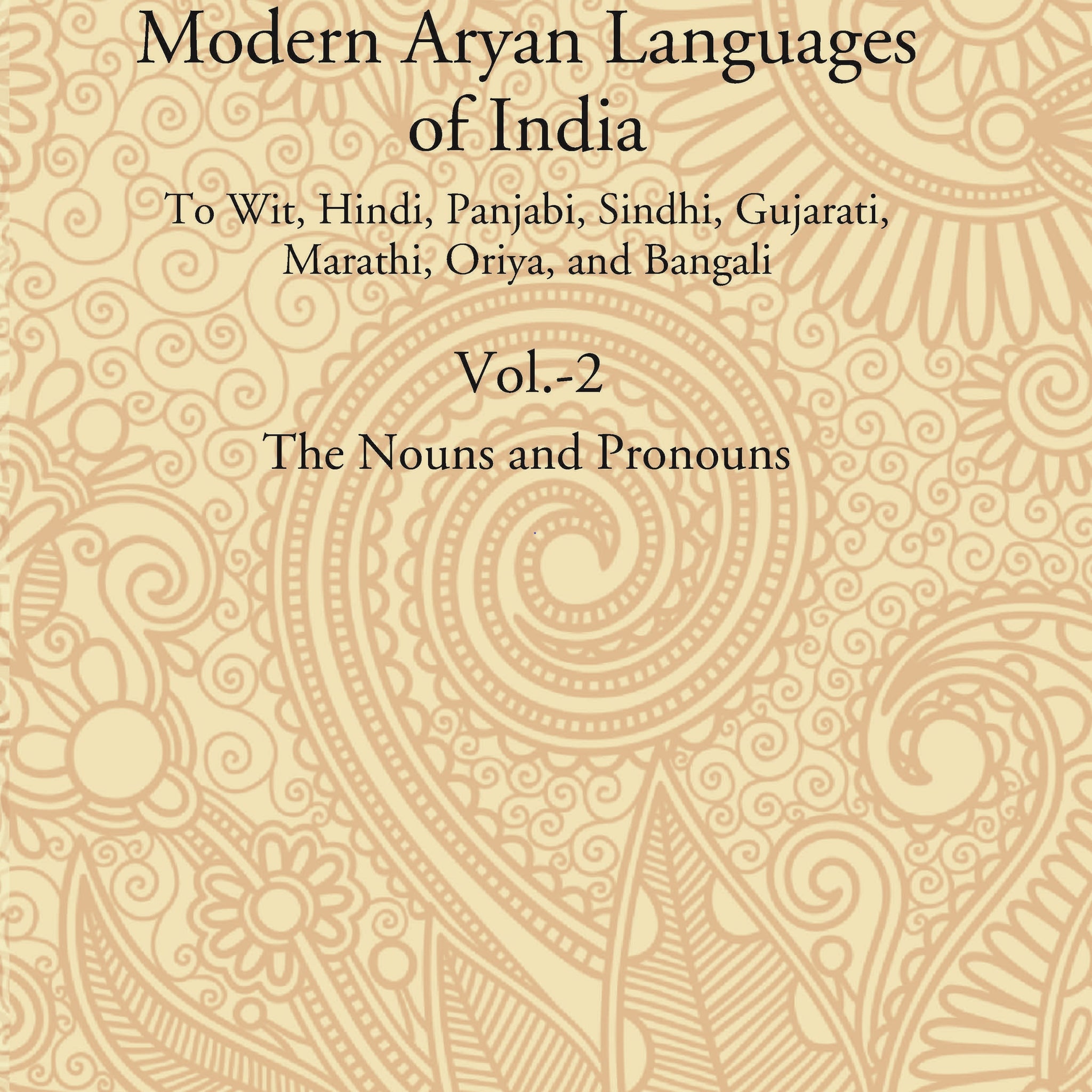 A Comparative Grammar of the Modern Aryan Languages of India: To Wit, Hindi, Panjabi, Sindhi, Gujarati, Marathi, Oriya, and Bangali (The Noun and Pronoun) Volume 2nd