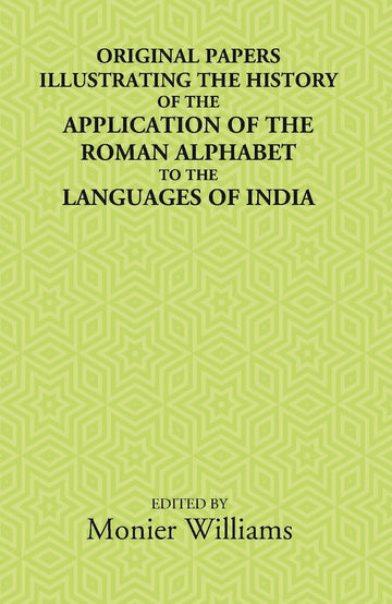 Original Papers Illustrating The History Of The Application Of The Roman Alphabet To The Languages Of India