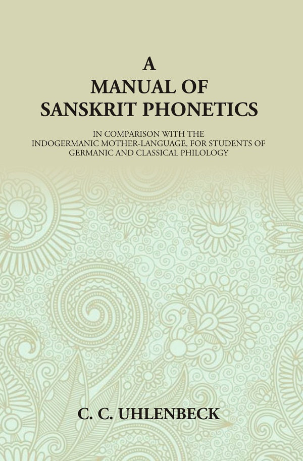 A Manual of Sanskrit Phonetics: In Comparison With The Indogermanic Mother-Language, For Students Of Germanic And Classical Philology