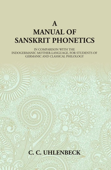 A Manual of Sanskrit Phonetics: In Comparison With The Indogermanic Mother-Language, For Students Of Germanic And Classical Philology