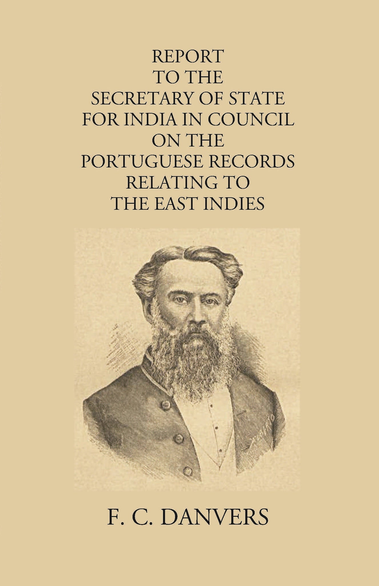 Report To The Secretary Of State For India In Council On The Portuguese Records Relating To The East Indies Contained In The Archivo Da Torre Do Tombo And The Public Libraries At Lisbon And Evora