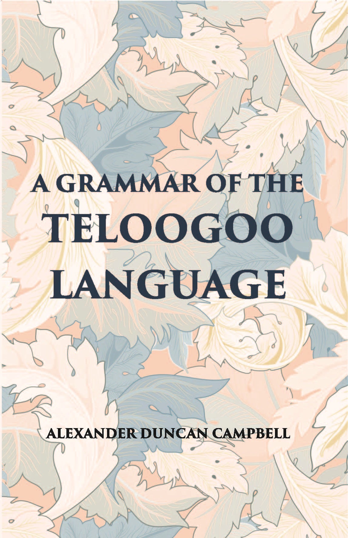 A Grammar Of The Teloogoo Language: Commonly Termed The Gentoo, Peculiar To The Hindoos Inhabiting The North Eastern Provinces Of The Indian Peninsula