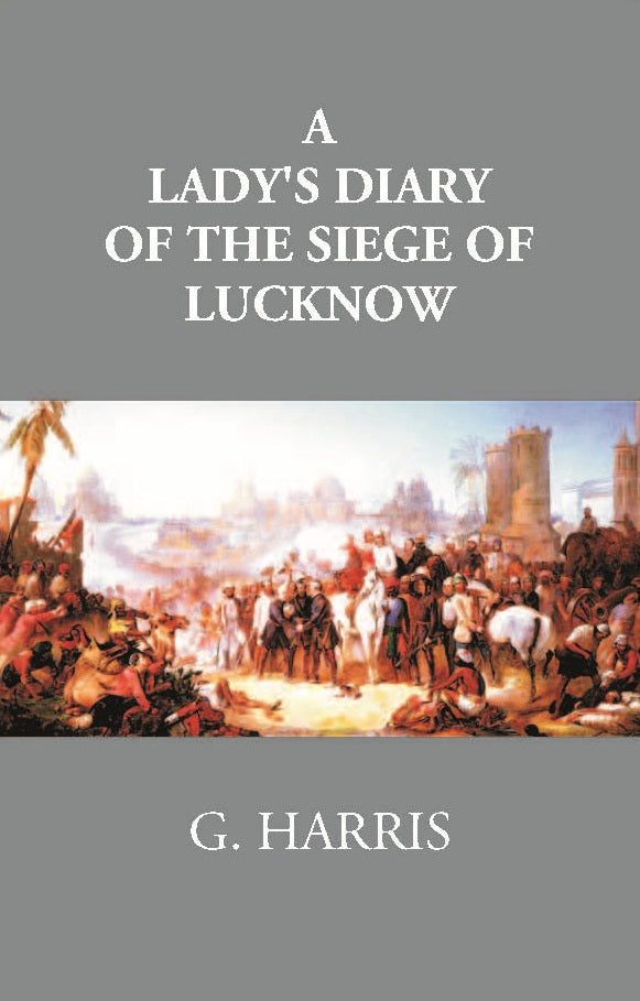 A Lady's Diary Of The Siege Of Lucknow: Written For The Perusal Of Friends At Home