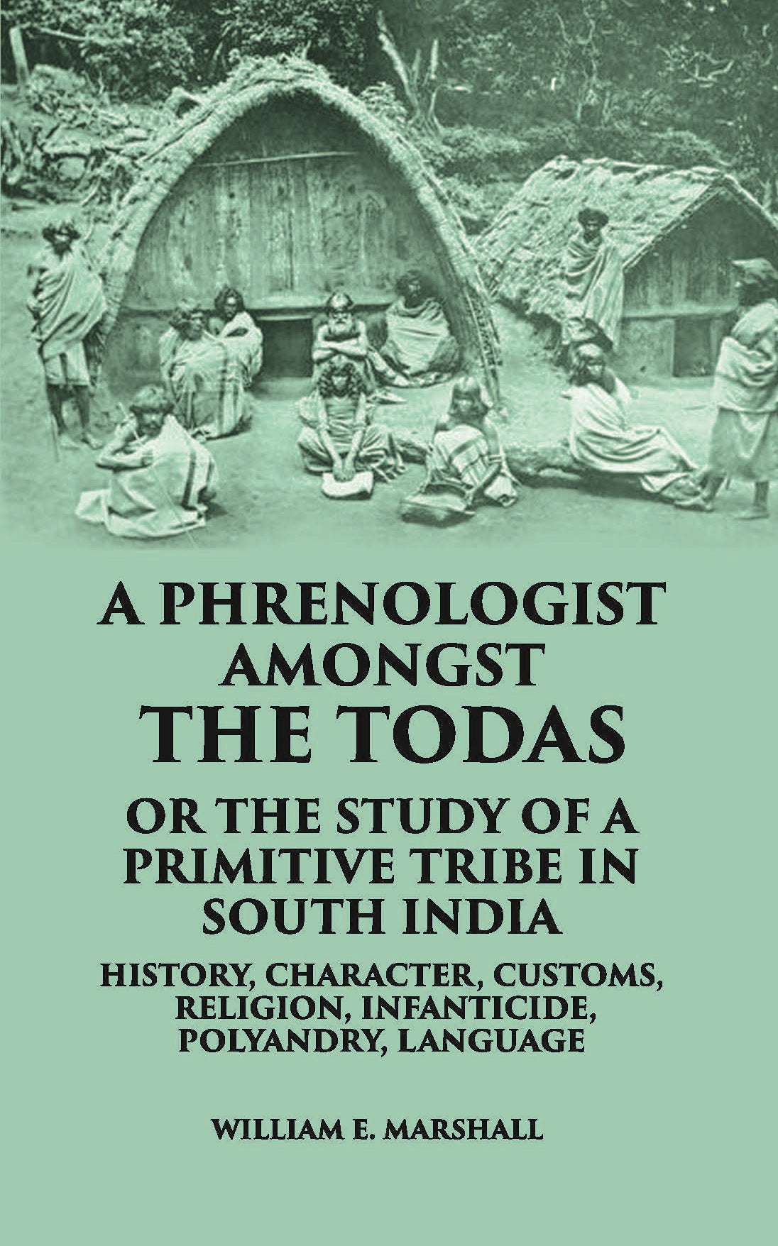 A Phrenologist Amongst The Todas Or The Study Of A Primitive Tribe In South India History, Character, Customs, Religion Infanticide, Polyandry, Language