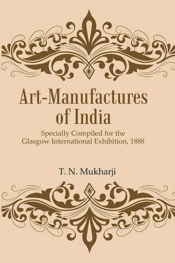 Art-Manufactures of India: Specially Compiled for the Glasgow International Exhibition, 1888