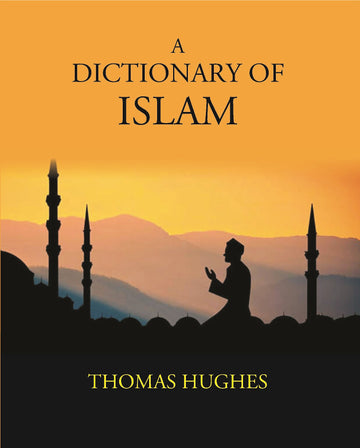 A Dictionary Of Islam: Being A Cyclopaedia Of The Doctrines, Rites, Ceremonies, And Customs, Together With The Technical And Theological Terms, Of The Muhammadan Religion