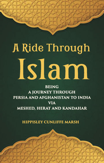 A Ride Through Islam: Being A Journey Through Persia And Afghanistan To India Via Meshed, Herat And Kandahar