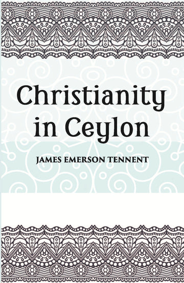 Christianity In Ceylon:- Its Introduction And Progress Under The Portuguese, The Dutch, The British, And American Missions