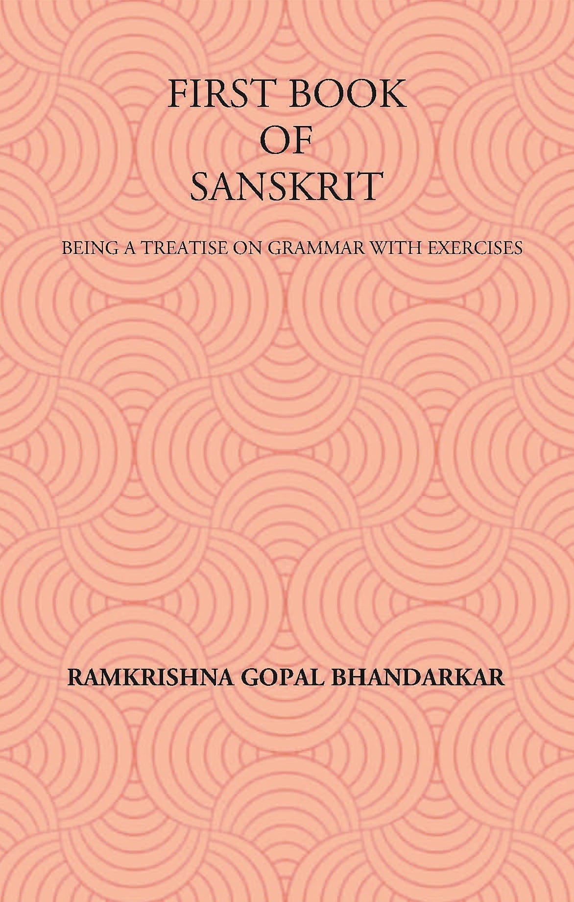 FIRST BOOK OF SANSKRIT : BEING A TREATISE ON GRAMMAR WITH EXERCISES