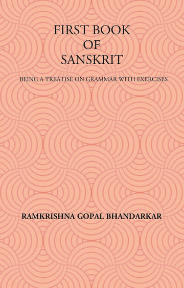 FIRST BOOK OF SANSKRIT : BEING A TREATISE ON GRAMMAR WITH EXERCISES