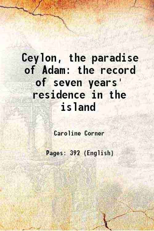 Ceylon The Paradise Of Adam: The Record Of Seven Years' Residence In The Island