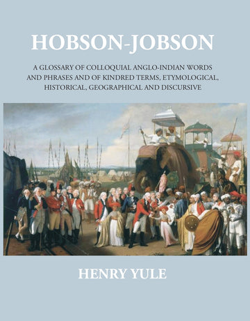 Hobson-Jobsona Glossary Of Colloquial Anglo-Indian Words And Phrases, And Of Kindred Terms, Etymological, Historical, Geographical And Discursive