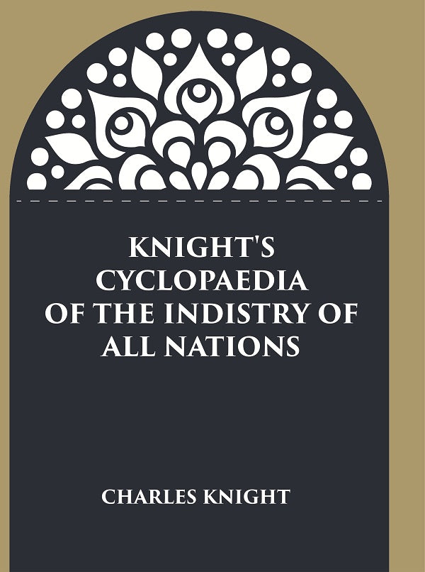 Knight's Cyclopaedia of the Indistry of all Nations