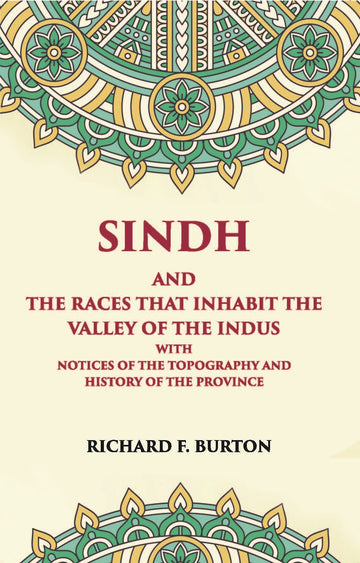 Sindh And The Races That Inhabit The Valley Of The Indus: With Notices Of The Topography And History Of Province