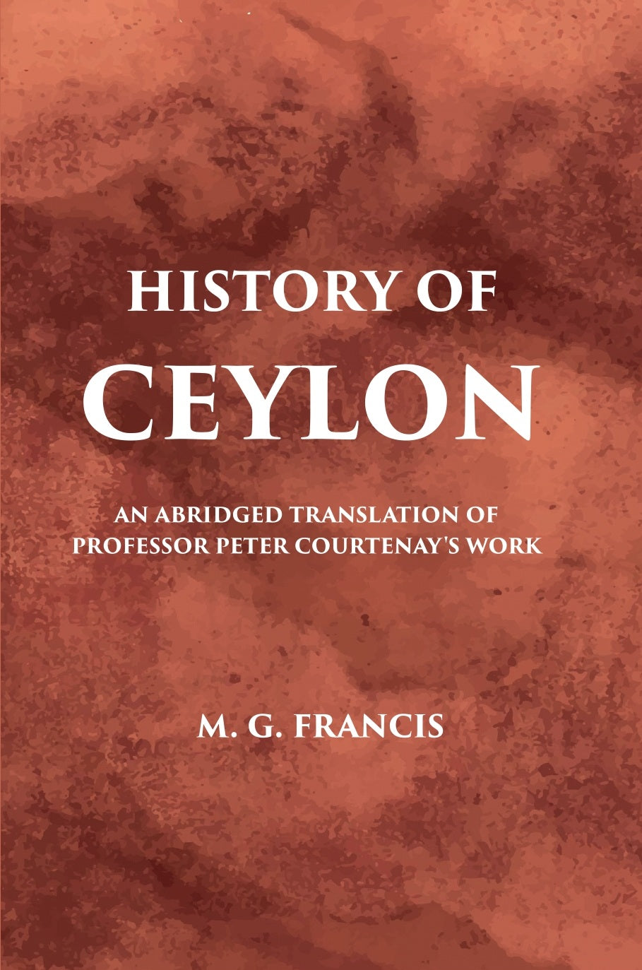 History Of Ceylon:- An Abridged Translation Of Professor Peter CourtenaryS Work