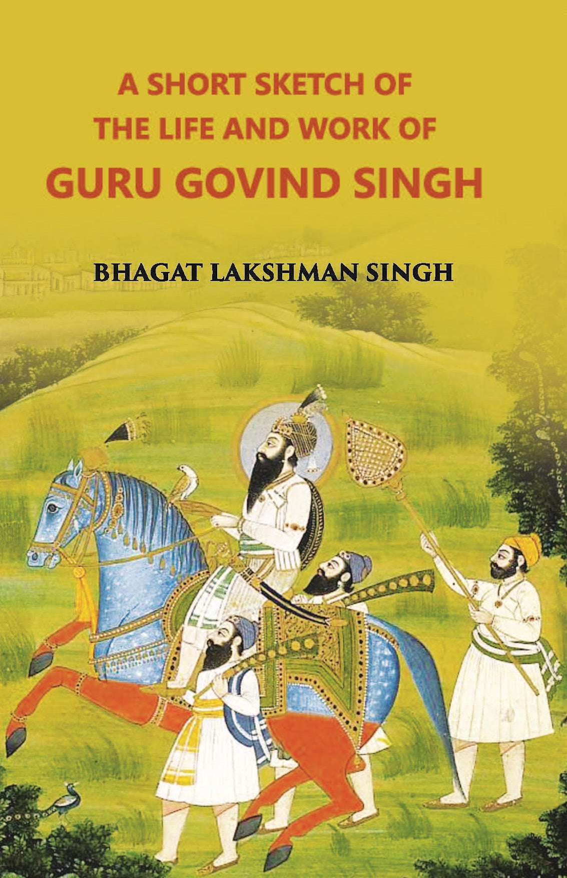 A Short Sketch Of The Life And Work Of Guru Gobind Singh The 10Th And Last Guru Of The Sikhs