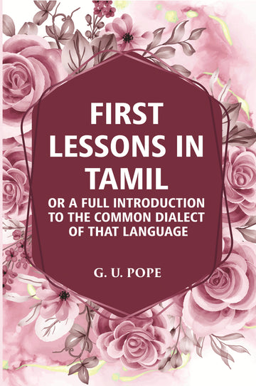 First Lessons In Tamil: Or A Full Introduction To The Common Dialect Of That Language