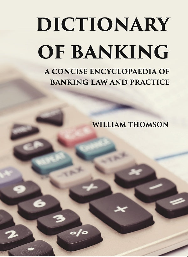 DICTIONARY OF BANKING: A CONCISE ENCYCLOPAEDIA OF BANKING LAW AND PRACTICE