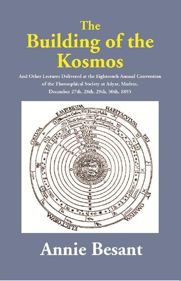 The Building of the Kosmos : And Other Lectures Delivered at the Eighteenth Annual Convention of the Theosophical Society at Adyar, Madras, December 27th, 28th, 29th, 30th, 1893