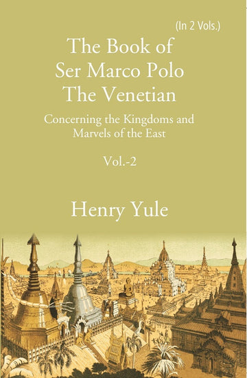 The Book of Ser Marco Polo The Venetian: Concerning the Kingdoms and Marvels of the East Volume 2nd