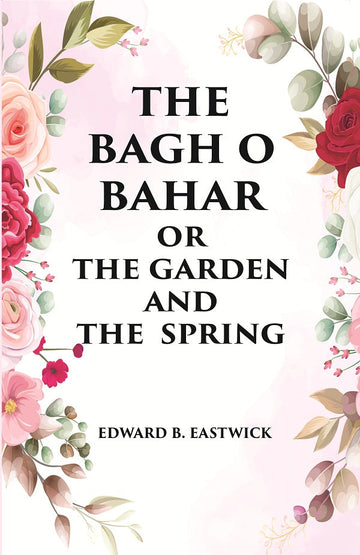 THE BAGH O BAHAR OR THE GARDEN AND THE SPRING