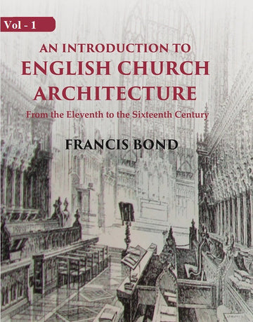 An Introduction to English Church Architecture: From the Eleventh to the Sixteenth Century Volume 2nd