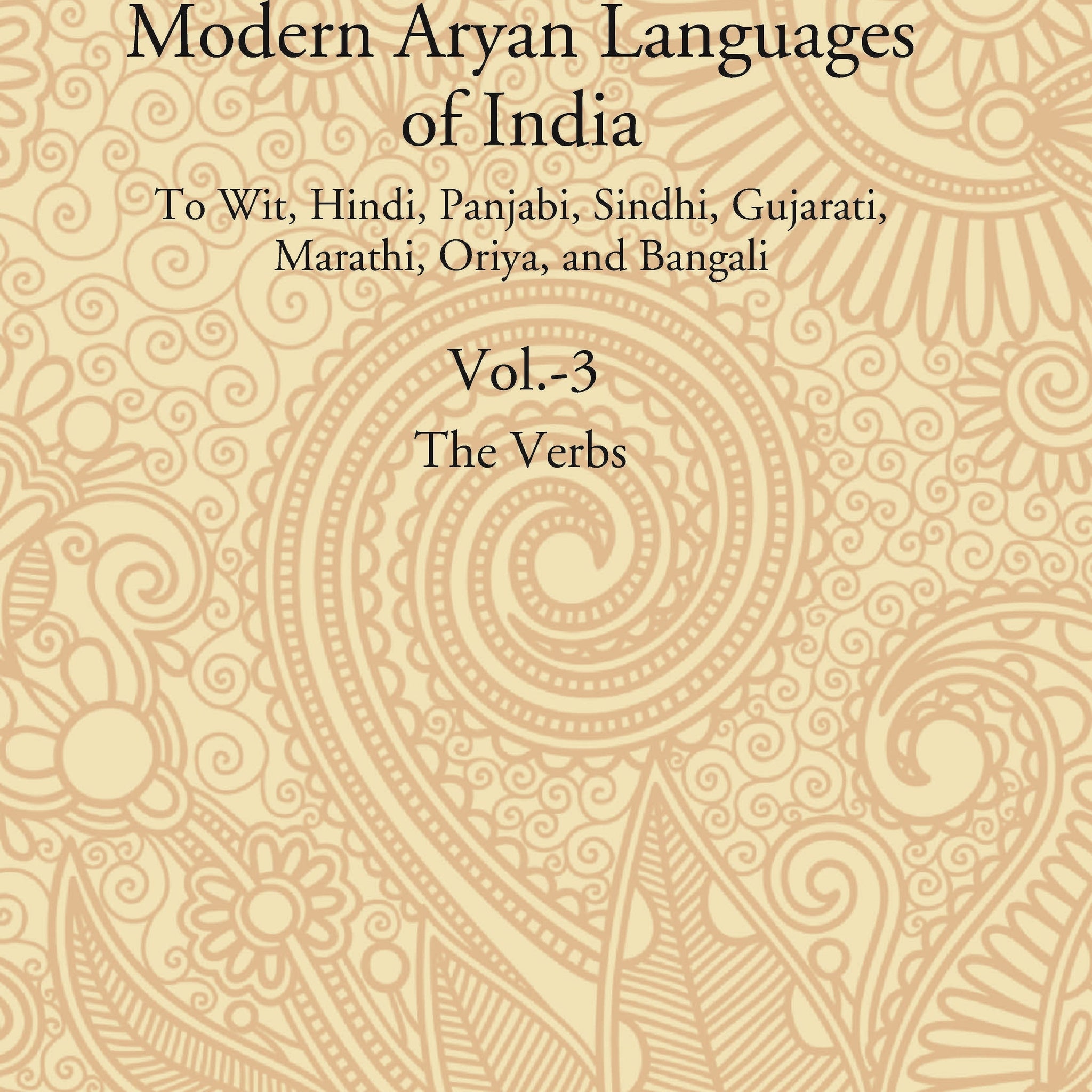 A Comparative Grammar of the Modern Aryan Languages of India: To Wit, Hindi, Panjabi, Sindhi, Gujarati, Marathi, Oriya, and Bangali (The Verb) Volume 3rd